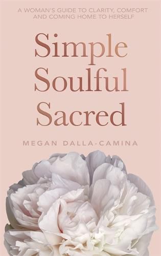 Simple Soulful Sacred: A Woman's Guide to Clarity, Comfort and Coming Home to Herself