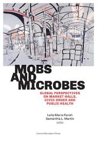 Cover image for Mobs and Microbes: Global Perspectives on Market Halls, Civic Order and Public Health