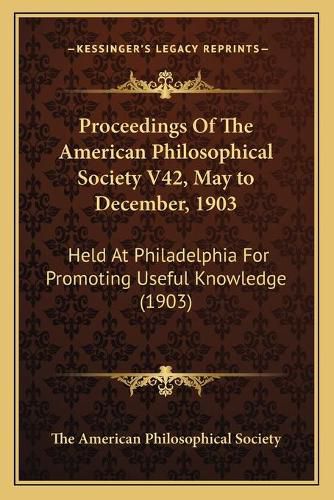 Cover image for Proceedings of the American Philosophical Society V42, May to December, 1903: Held at Philadelphia for Promoting Useful Knowledge (1903)