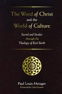 Cover image for The Word of Christ and the World of Culture: Sacred and Secular Through the Theology of Karl Barth