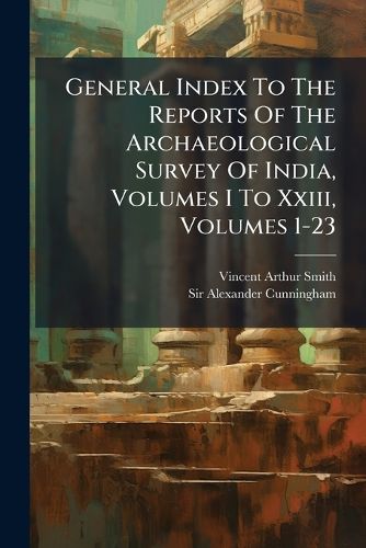 Cover image for General Index To The Reports Of The Archaeological Survey Of India, Volumes I To Xxiii, Volumes 1-23