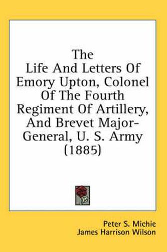 The Life and Letters of Emory Upton, Colonel of the Fourth Regiment of Artillery, and Brevet Major-General, U. S. Army (1885)