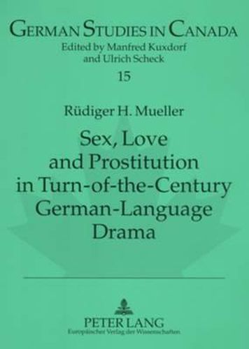 Cover image for Sex, Love and Prostitution in Turn-of-the-century German-language Drama: A Schnitzler's Reigen, F. Wedekind's Die Buechse Der Pandora: Eine Monstretragoedie, and L. Thoma's Moral and Magdalena