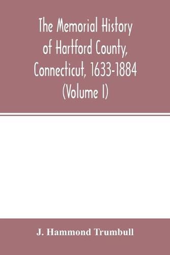 The memorial history of Hartford County, Connecticut, 1633-1884 (Volume I)