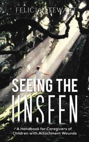 Cover image for Seeing the Unseen: A Handbook for Caregivers of Children with Attachment Wounds