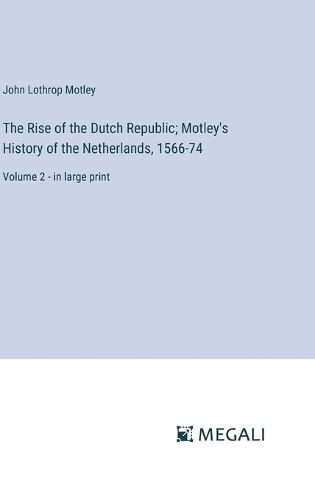 Cover image for The Rise of the Dutch Republic; Motley's History of the Netherlands, 1566-74