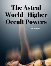 Cover image for The Astral World - Higher Occult Powers