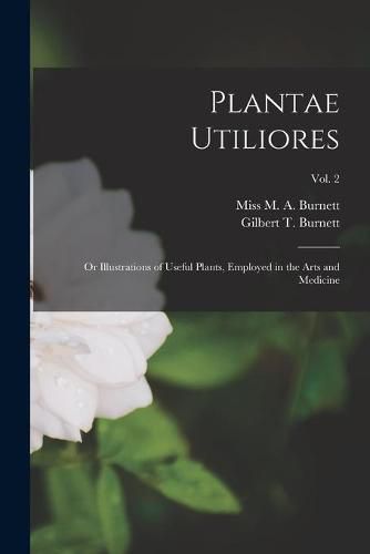 Plantae Utiliores; or Illustrations of Useful Plants, Employed in the Arts and Medicine; Vol. 2