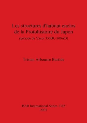 Cover image for Les structures d'habitat enclos de la Protohistoire du Japon (periode de Yayoi 350BC-300AD)