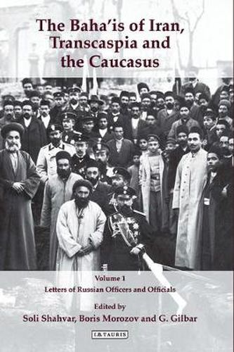 Cover image for The Baha'is of Iran, Transcaspia and the Caucasus: v. 1: Letters of Russian Officers and Officials