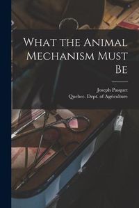 Cover image for What the Animal Mechanism Must Be [microform]