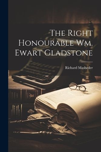 Cover image for The Right Honourable Wm. Ewart Gladstone