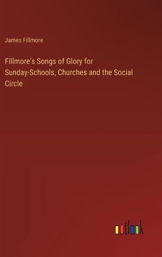 Cover image for Fillmore's Songs of Glory for Sunday-Schools, Churches and the Social Circle