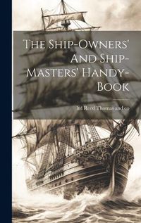 Cover image for The Ship-owners' And Ship-masters' Handy-book