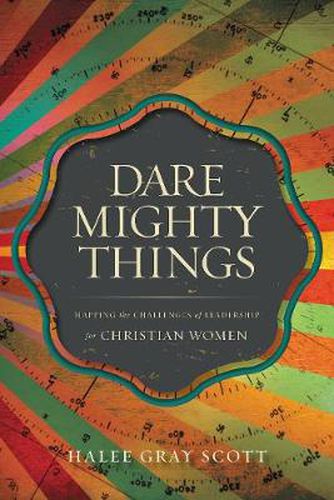 Cover image for Dare Mighty Things: Mapping the Challenges of Leadership for Christian Women