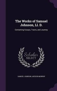 Cover image for The Works of Samuel Johnson, LL. D.: Containing Essays, Tracts, and Journey