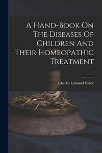 Cover image for A Hand-book On The Diseases Of Children And Their Homeopathic Treatment