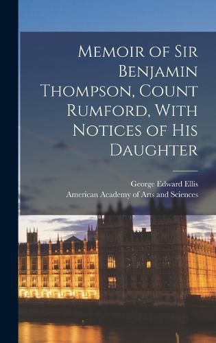 Memoir of Sir Benjamin Thompson, Count Rumford, With Notices of His Daughter