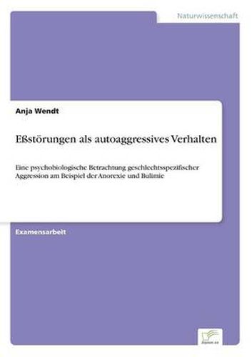 Cover image for Essstoerungen als autoaggressives Verhalten: Eine psychobiologische Betrachtung geschlechtsspezifischer Aggression am Beispiel der Anorexie und Bulimie