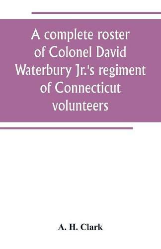 A complete roster of Colonel David Waterbury Jr.'s regiment of Connecticut volunteers: the first regiment of infantry responding to a call for volunteers for the defence of New York City against the British in the American Revolution