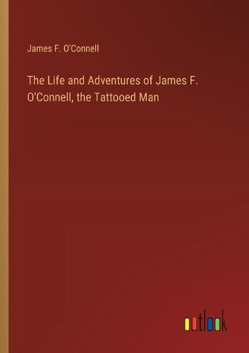 The Life and Adventures of James F. O'Connell, the Tattooed Man