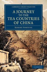 Cover image for A Journey to the Tea Countries of China: Including Sung-Lo and the Bohea Hills; with a Short Notice of the East India Company's Tea Plantations in the Himalaya Mountains