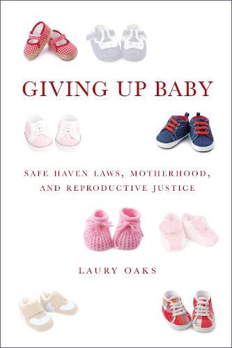 Cover image for Giving Up Baby: Safe Haven Laws, Motherhood, and Reproductive Justice