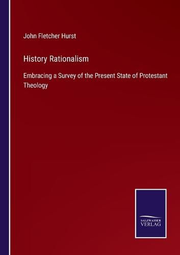 Cover image for History Rationalism: Embracing a Survey of the Present State of Protestant Theology