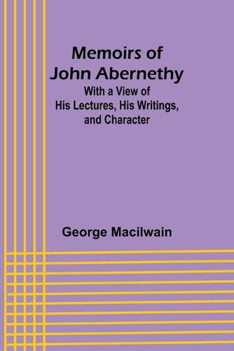 Cover image for Memoirs of John Abernethy; With a View of His Lectures, His Writings, and Character