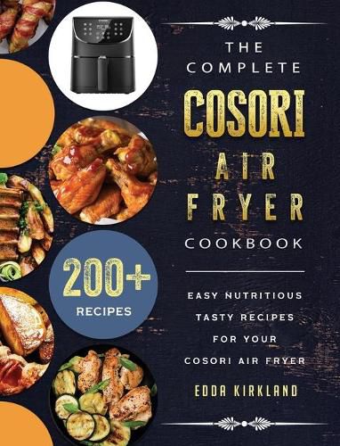 Cover image for The Complete Cosori Air Fryer Cookbook: 200+ Easy Nutritious Tasty Recipes for Your Cosori Air Fryer