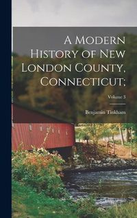 Cover image for A Modern History of New London County, Connecticut;; Volume 3