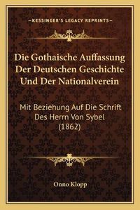 Cover image for Die Gothaische Auffassung Der Deutschen Geschichte Und Der Nationalverein: Mit Beziehung Auf Die Schrift Des Herrn Von Sybel (1862)