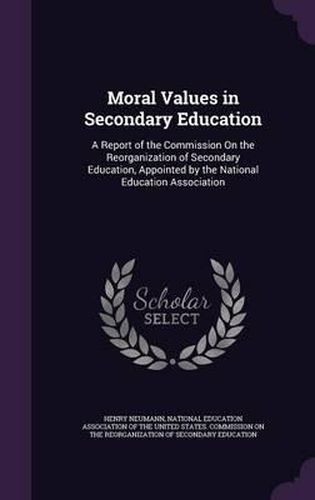 Moral Values in Secondary Education: A Report of the Commission on the Reorganization of Secondary Education, Appointed by the National Education Association