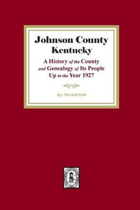 Cover image for Johnson County, Kentucky: A History of the County and Genealogy of its People up to the year 1927