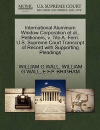 Cover image for International Aluminum Window Corporation Et Al., Petitioners, V. Tito A. Ferri. U.S. Supreme Court Transcript of Record with Supporting Pleadings