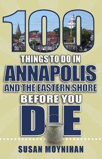 Cover image for 100 Things to Do in Annapolis and the Eastern Shore Before You Die