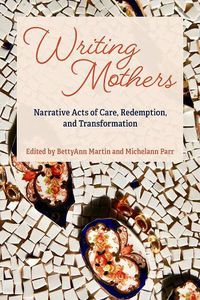 Cover image for Writing Mothers: Narrative Acts of Care, Redemption, and Transformation