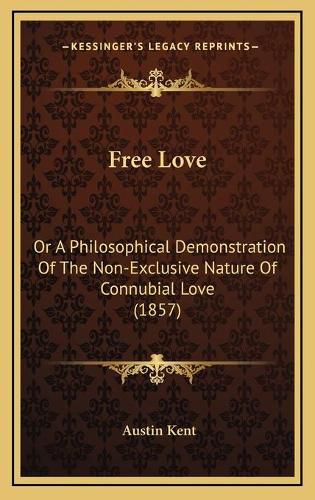 Free Love: Or a Philosophical Demonstration of the Non-Exclusive Nature of Connubial Love (1857)