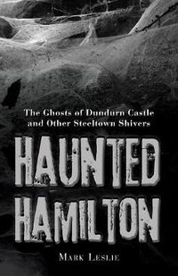 Cover image for Haunted Hamilton: The Ghosts of Dundurn Castle and Other Steeltown Shivers