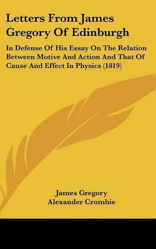 Letters From James Gregory Of Edinburgh: In Defense Of His Essay On The Relation Between Motive And Action And That Of Cause And Effect In Physics (1819)