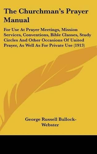 Cover image for The Churchman's Prayer Manual: For Use at Prayer Meetings, Mission Services, Conventions, Bible Classes, Study Circles and Other Occasions of United Prayer, as Well as for Private Use (1913)