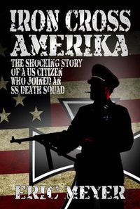 Cover image for Iron Cross Amerika: The Shocking Story of a US Citizen Who Joined an SS Death Squad!