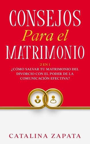 Cover image for Consejos Para El Matrimonio: 2 En 1: ?Como salvar tu matrimonio del divorcio con el poder de la comunicacion efectiva?