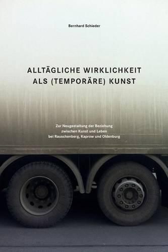 Cover image for Alltaegliche Wirklichkeit als (temporaere) Kunst: Zur Neugestaltung der Beziehung zwischen Kunst und Leben bei Rauschenberg, Kaprow und Oldenburg