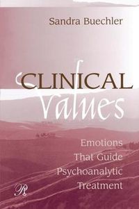 Cover image for Clinical Values: Emotions That Guide Psychoanalytic Treatment