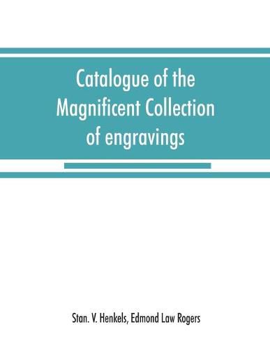 Catalogue of the magnificent collection of engravings and etchings formed by the late Edmund Law Rogers; being one of the most important collections of the old and modern masters in this country