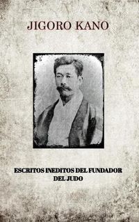 Cover image for Jigoro Kano, Escritos Ineditos del Fundador del Judo