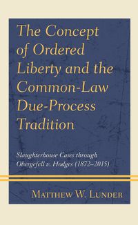 Cover image for The Concept of Ordered Liberty and the Common-Law Due-Process Tradition: Slaughterhouse Cases through Obergefell v. Hodges (1872-2015)