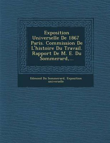 Cover image for Exposition Universelle de 1867 Paris. Commission de L'Histoire Du Travail. Rapport de M. E. Du Sommerard, ...