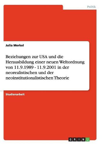 Beziehungen Zur USA Und Die Herausbildung Einer Neuen Weltordnung Von 11.9.1989 - 11.9.2001 in Der Neorealistischen Und Der Neoinstitutionalistischen Theorie